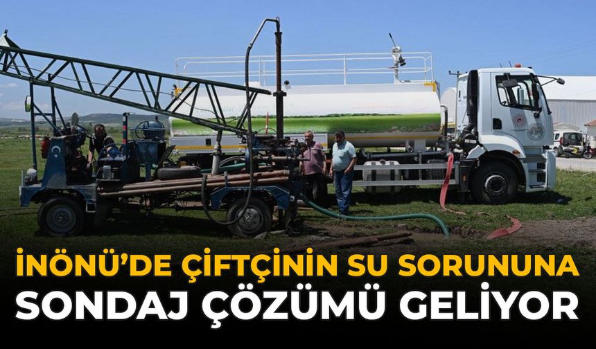 İnönü’de Çiftçinin Su Sorununa Sondaj Çözümü Geliyor