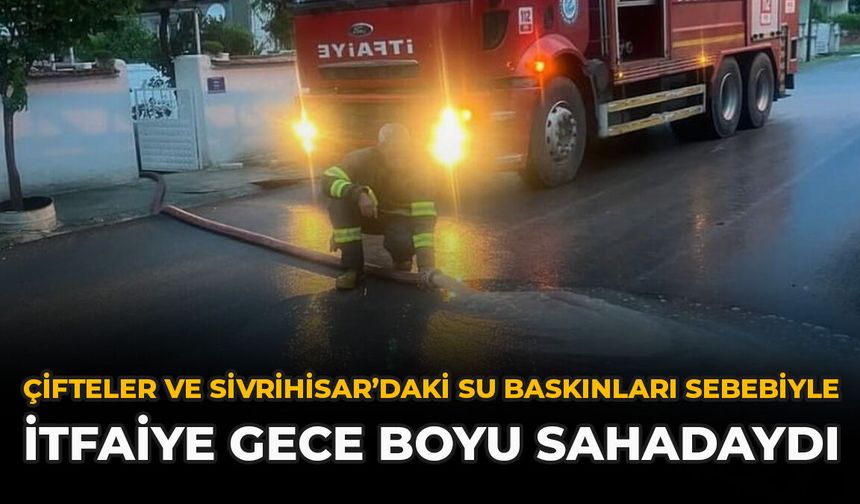 Çifteler ve Sivrihisar’daki Su Baskınları Sebebiyle İtfaiye Gece Boyu Sahadaydı