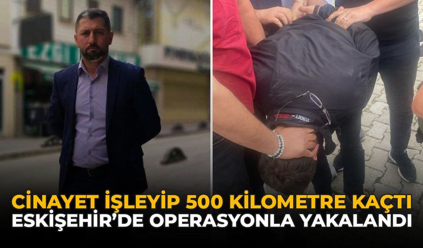 Cinayet İşleyip 500 Kilometre Kaçtı: Eskişehir'de Operasyonla Yakalandı