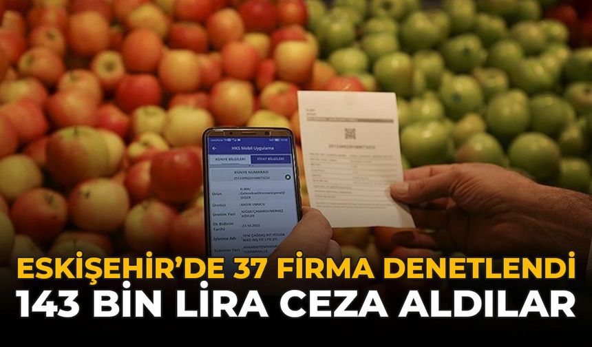 Eskişehir'de 37 Firma Denetlendi: 143 Bin Lira Ceza Aldılar