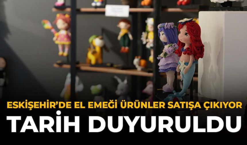 Eskişehir'de El Emeği Ürünler Satışa Çıkıyor: Tarih Duyuruldu