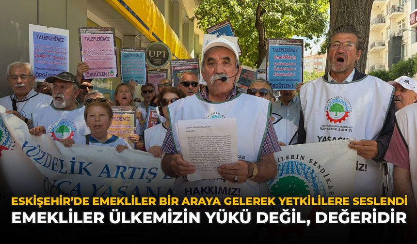 Eskişehir'de Emekliler Bir Araya Gelerek Yetkililere Seslendi: "Emekliler Ülkemizin Yükü Değil, Değeridir"