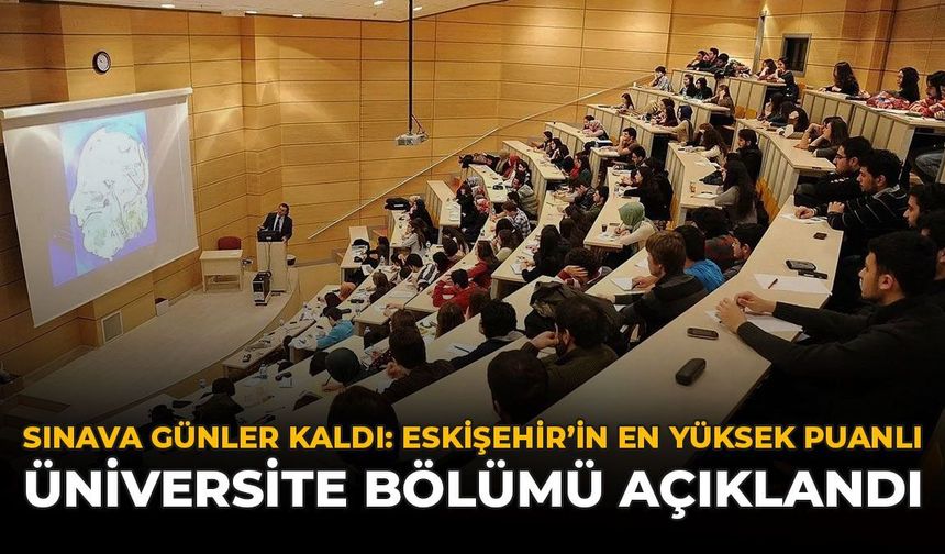 Sınava Günler Kaldı: Eskişehir'in En Yüksek Puanlı Üniversite Bölümü Açıklandı