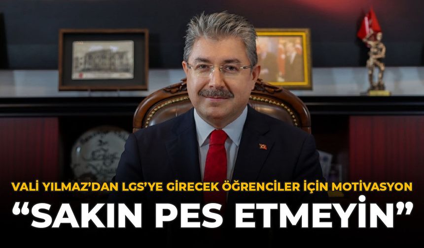 Vali Yılmaz’dan LGS’ye Girecek Öğrencilere Motivasyon: “Sakın Pes Etmeyin”