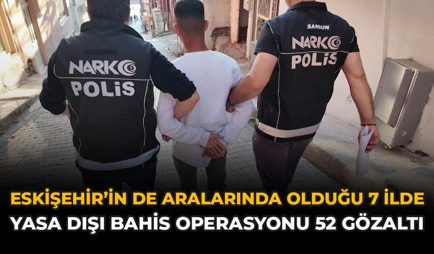 Eskişehir’in de Aralarında Olduğu 7 İlde Yasa Dışı Bahis Operasyonu: 52 Gözaltı