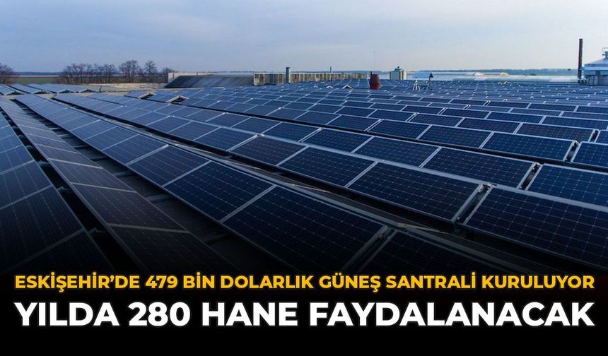 Eskişehir'de 479 Bin Dolarlık GES Kuruluyor: Yılda 280 Hane Faydalanacak