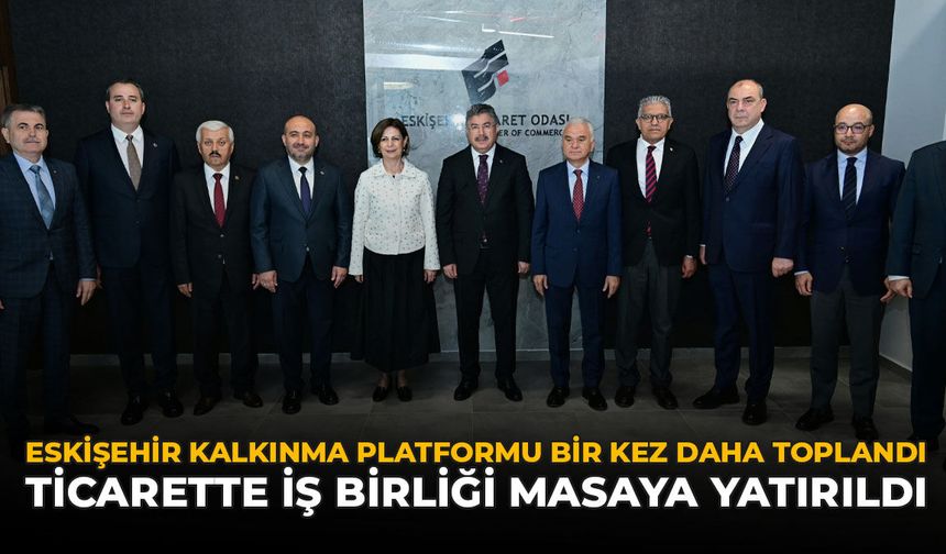 Eskişehir Kalkınma Platformu Bir Kez Daha Toplandı: Ticarette İş Birliği Masaya Yatırıldı