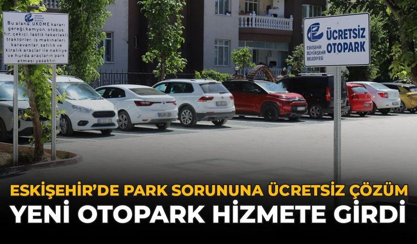 Eskişehir'de Park Sorununa Ücretsiz Çözüm: Yeni Otopark Hizmete Girdi