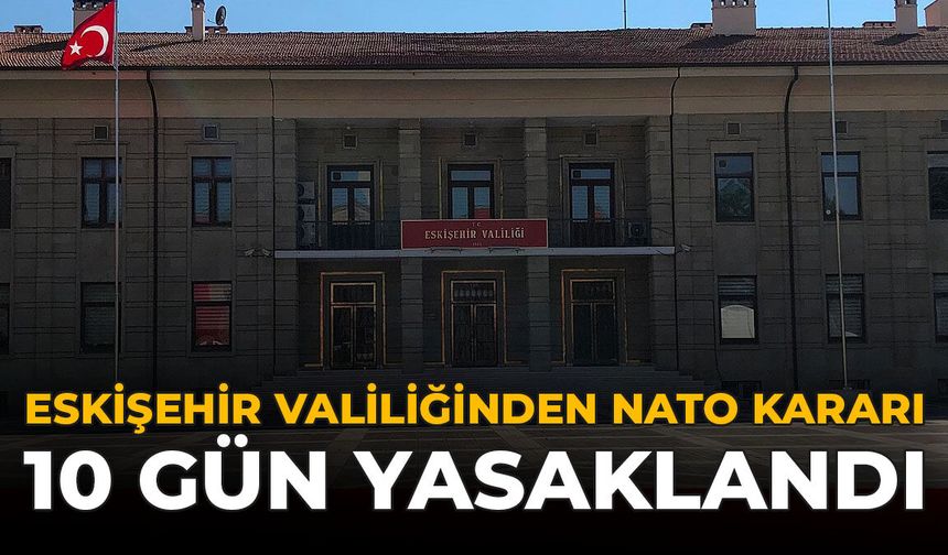 Eskişehir Valiliğinden NATO Kararı: 10 Gün Yasaklandı!