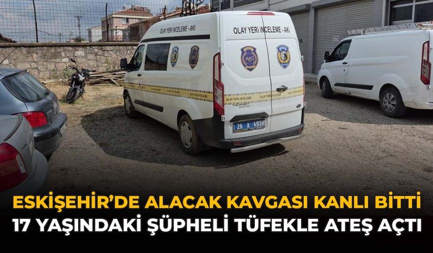 Eskişehir’de Alacak Kavgası Kanlı Bitti: 17 Yaşındaki Şüpheli Tüfekle Ateş Açtı