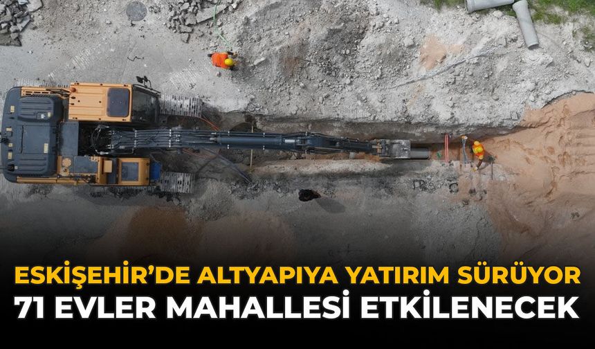 Eskişehir'de Altyapıya Yatırım Sürüyor: 71 Evler Mahallesi Etkilenecek