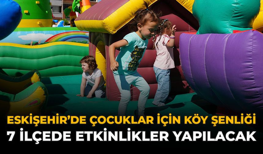 Eskişehir'de Çocuklar İçin Köy Şenliği: 7 İlçede Etkinlikler Yapılacak