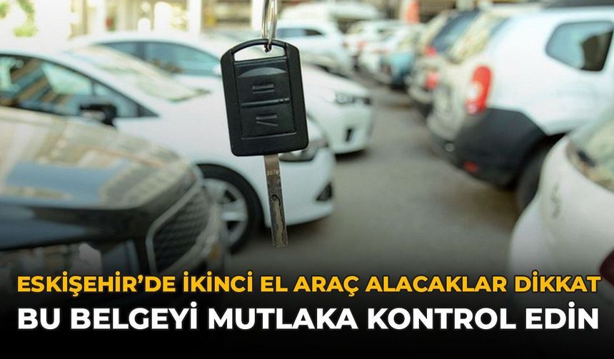 Eskişehir'de İkinci El Araç Alacaklar Dikkat: Bu Belgeyi Mutlaka Kontrol Edin