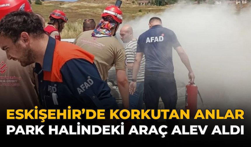 Eskişehir'de Korkutan Anlar: Park Halindeki Araç Alev Aldı