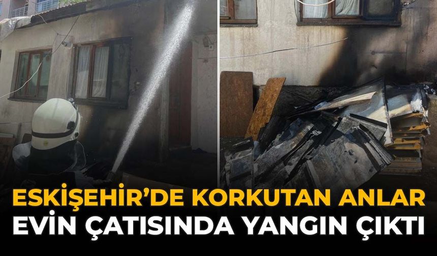 Eskişehir'de Korkutan Anlar: Evin Çatısında Yangın Çıktı