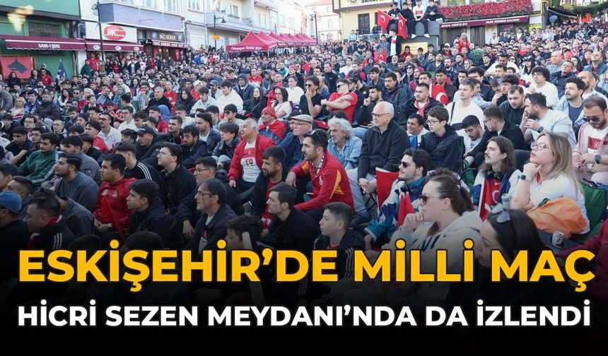 Eskişehir’de Milli Maç Hicri Sezen Meydanı’nda da İzlendi