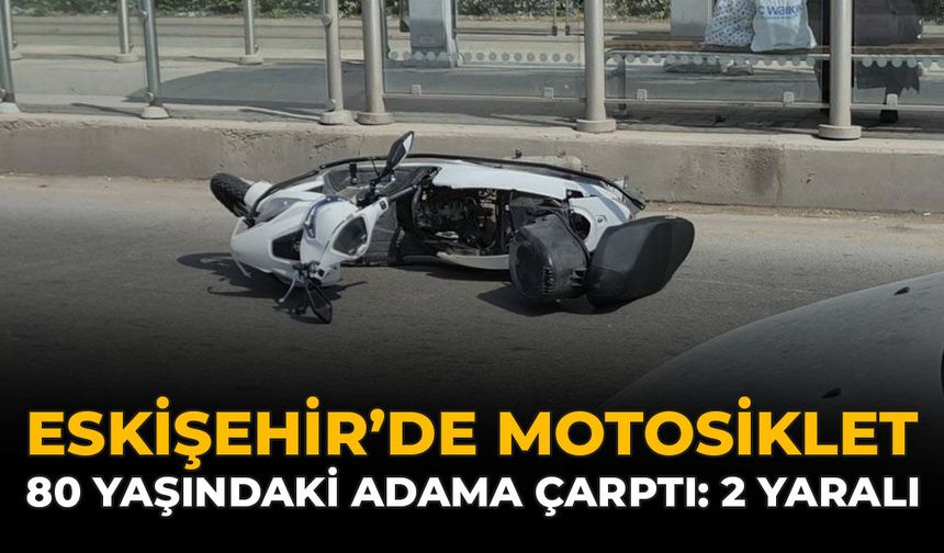 Eskişehir'de Motosiklet 80 Yaşındaki Adama Çarptı: 2 Yaralı