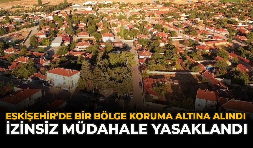 Eskişehir’de Bir Bölge Koruma Altına Alındı: İzinsiz Müdahale Yasaklandı