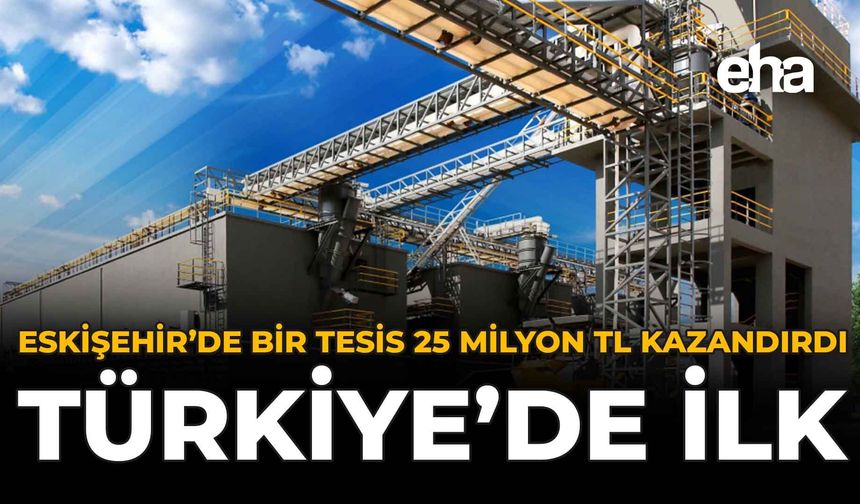 Eskişehir'de Bir Tesis 25 Milyon TL Kazandırdı: Türkiye'de İlk