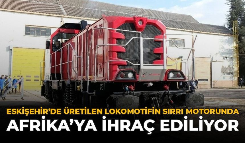 Eskişehir'de Üretilen Lokomotifin Sırrı Motorunda: Afrika'ya İhraç Ediliyor