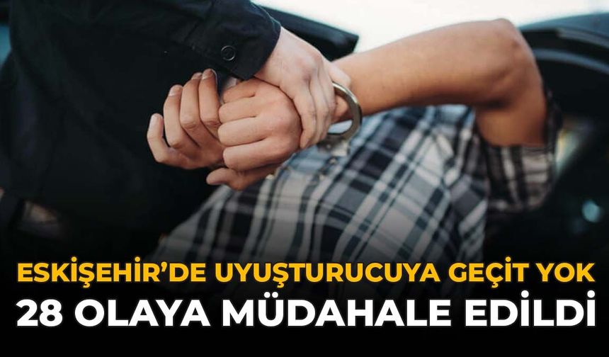 Eskişehir'de Uyuşturucuya Geçit Yok: 28 Olaya Müdahale Edildi