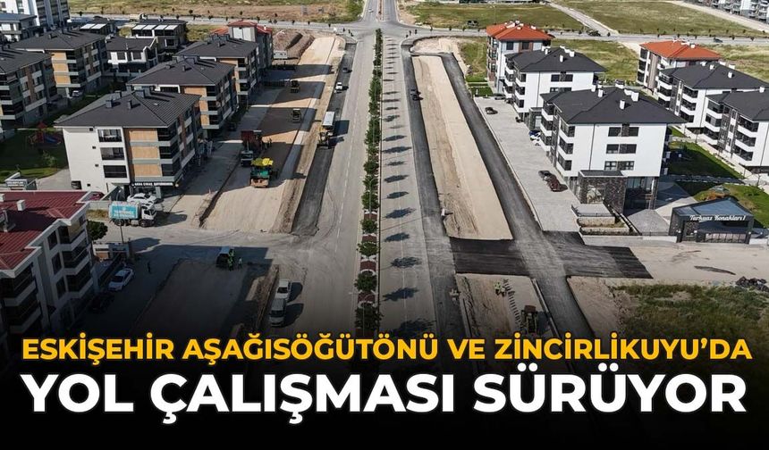 Eskişehir Aşağısöğütönü ve Zincirlikuyu’da Yol Çalışması Sürüyor