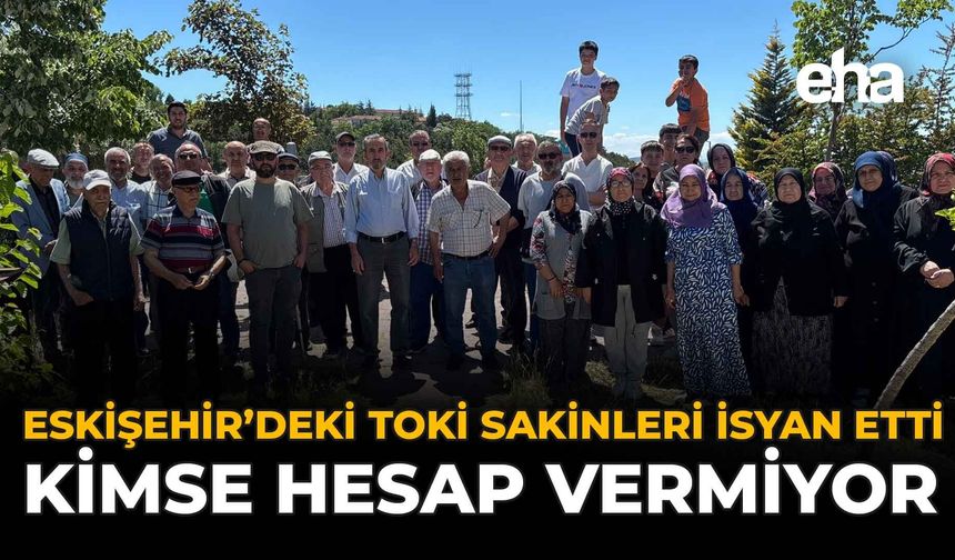 Eskişehir’deki TOKİ Sakinleri İsyan Etti: Kimse Hesap Vermiyor
