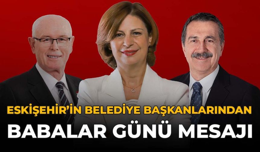 Eskişehir'in Belediye Başkanlarından Babalar Günü Mesajı