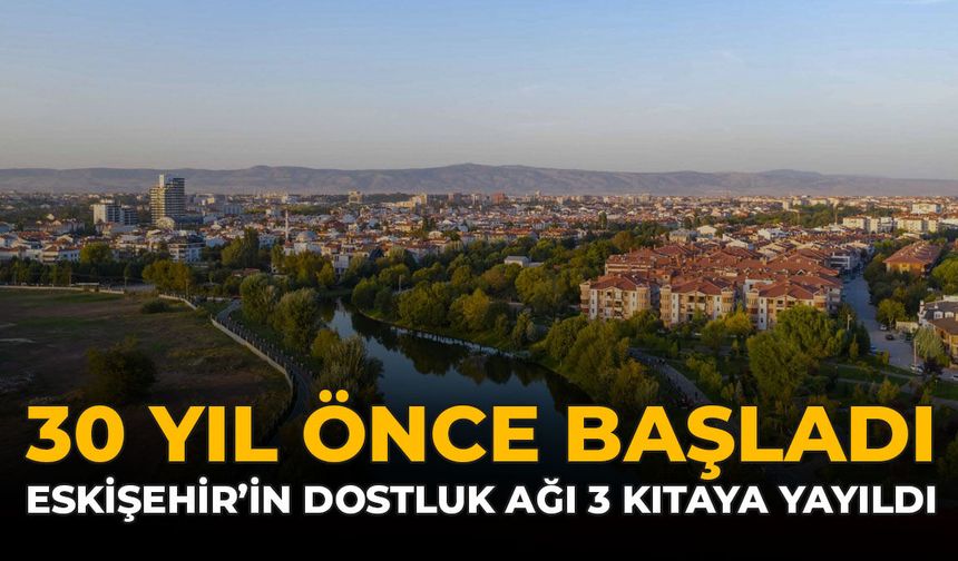 30 Yıl Önce Başladı: Eskişehir'in Dostluk Ağı 3 Kıtaya Yayıldı