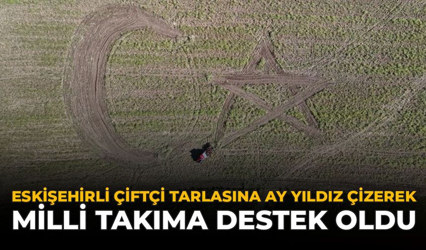 Eskişehirli Çiftçi Tarlasına Ay Yıldız Çizerek Milli Takıma Destek Oldu