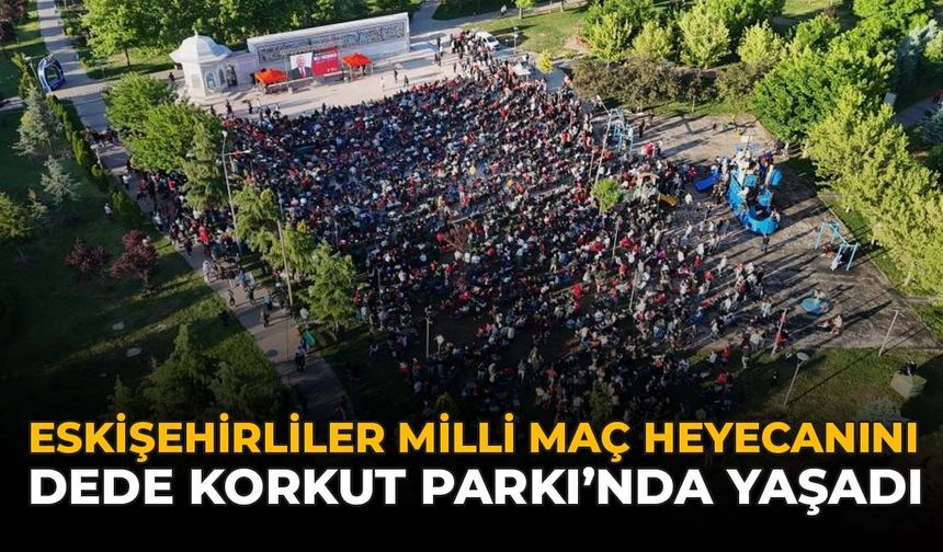 Eskişehirliler Milli Maç Heyecanını Dede Korkut Parkı’nda Yaşadı