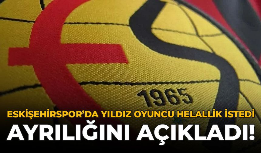 Eskişehirspor'da Yıldız Oyuncu Helallik İstedi: Ayrılığını Açıkladı!