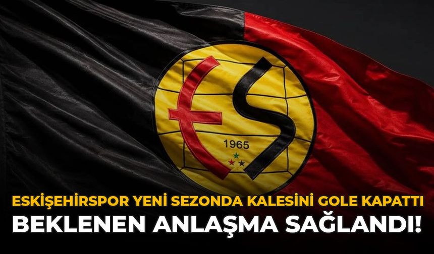 Eskişehirspor Yeni Sezonda Kalesini Gole Kapattı: Beklenen Anlaşma Sağlandı!