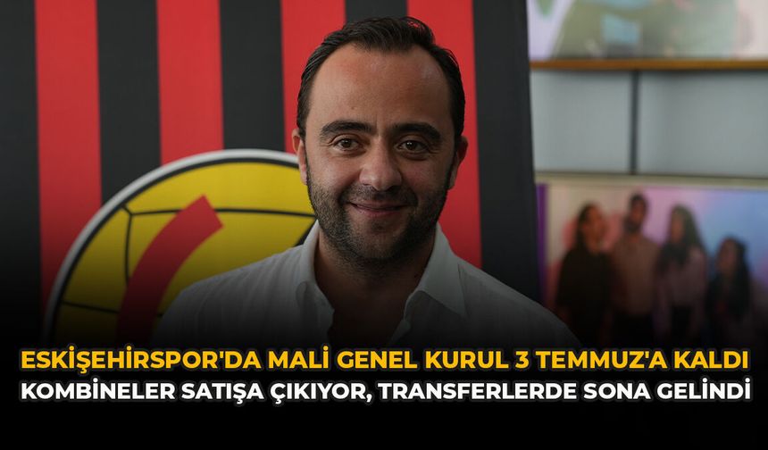 Eskişehirspor'da Mali Genel Kurul 3 Temmuz'a Kaldı: Kombineler Satışa Çıkıyor, Transferlerde Sona Gelindi