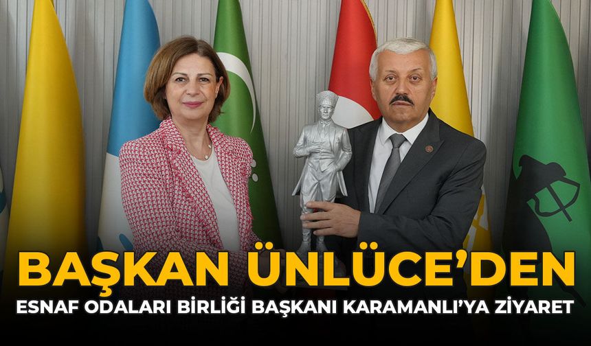 Başkan Ünlüce’den Esnaf Odaları Birliği Başkanı Karamanlı’ya Ziyaret