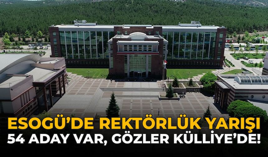 ESOGÜ’de Rektörlük Yarışı: 54 Aday Var, Gözler Külliye’de!