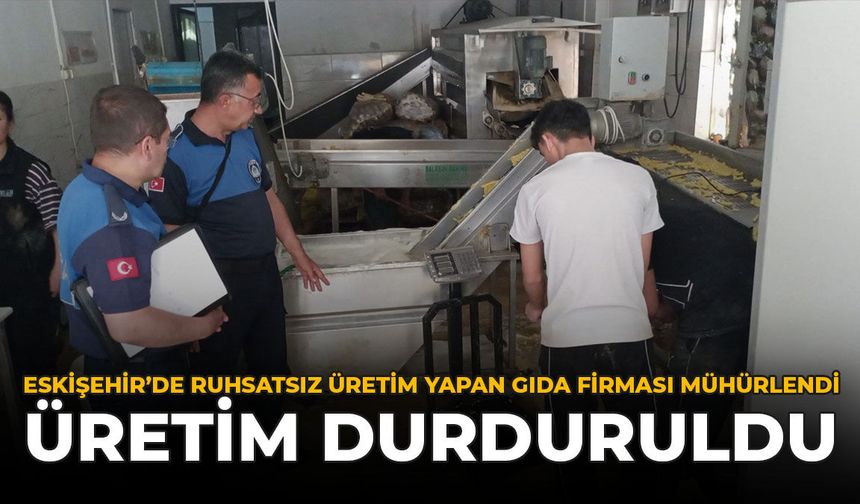 Eskişehir'de Ruhsatsız Üretim Yapan Gıda Firması Mühürlendi: Üretim Durduruldu