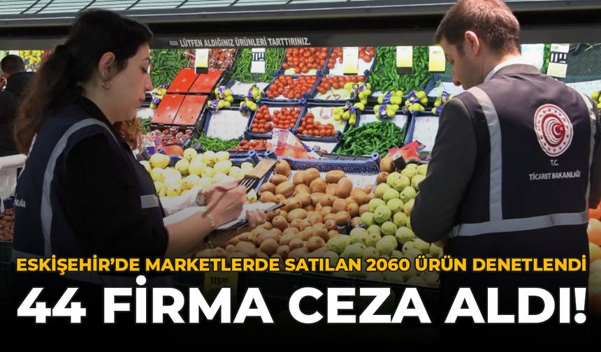 Eskişehir'de Marketlerde Satılan 2060 Ürün Denetlendi: 44 Firma Ceza Aldı