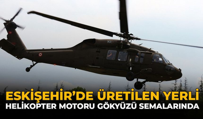 Eskişehir’de Üretilen Yerli Helikopter Motoru Gökyüzü Semalarında
