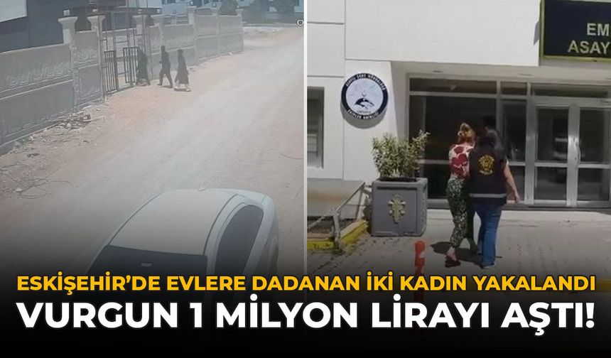Eskişehir'de Evlere Dadanan İki Kadın Yakalandı: Vurgun 1 Milyon Lirayı Aştı