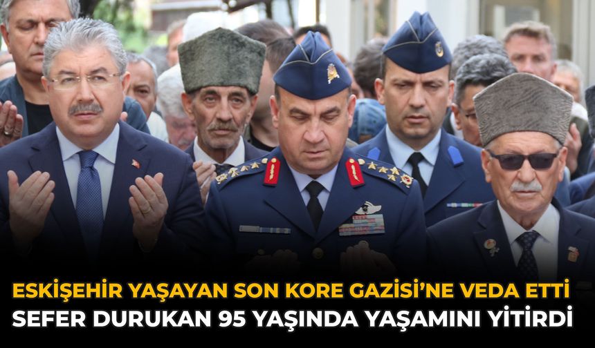 Eskişehir, Yaşayan Son Kore Gazisi’ne Veda Etti: Sefer Durukan 95 Yaşında Yaşamını Yitirdi