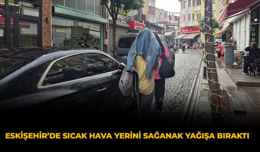 Eskişehir’de Sıcak Hava Yerini Sağanak Yağışa Bıraktı