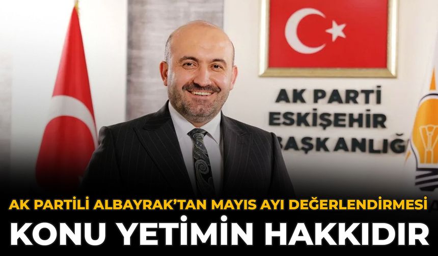 AK Partili Albayrak’tan Mayıs Ayı Değerlendirmesi: Konu Yetimin Hakkıdır