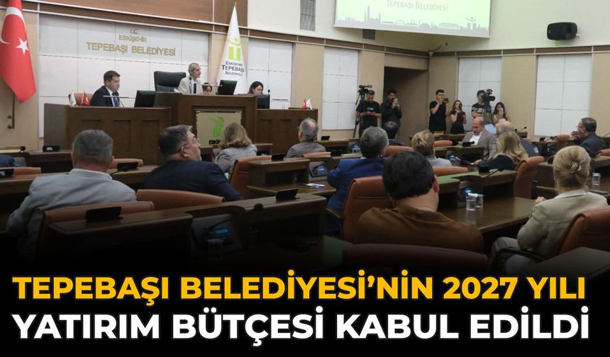 Tepebaşı Belediyesi’nin 2027 Yılı Yatırım Bütçesi Kabul Edildi