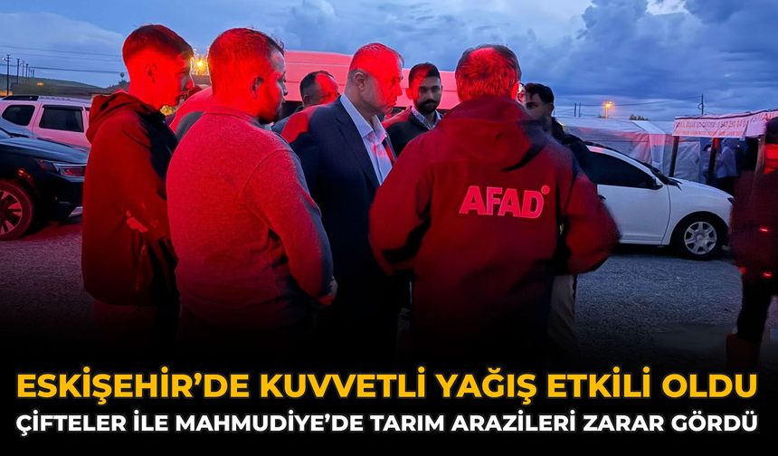 Eskişehir’de Kuvvetli Yağış Etkili Oldu: Çifteler İle Mahmudiye’de Tarım Arazileri Zarar Gördü