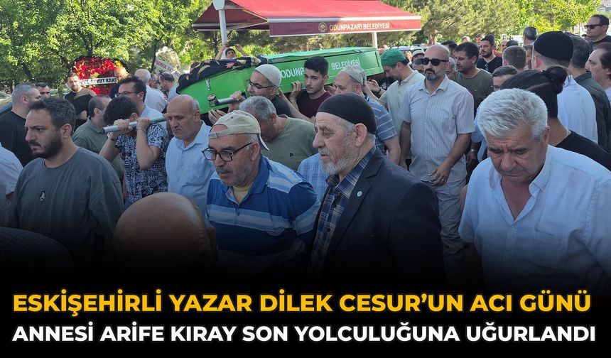 Eskişehirli Yazar Dilek Cesur’un Acı Günü: Annesi Arife Kıray Son Yolculuğuna Uğurlandı