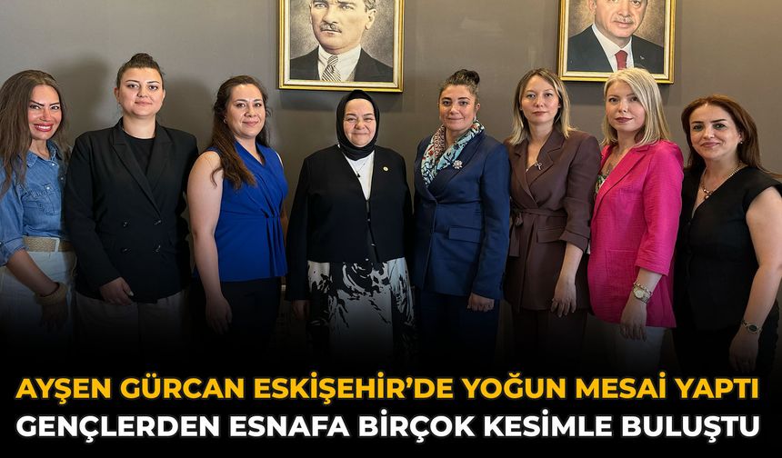 Ayşen Gürcan Eskişehir’de Yoğun Mesai Yaptı: Gençlerden Esnafa Birçok Kesimle Buluştu