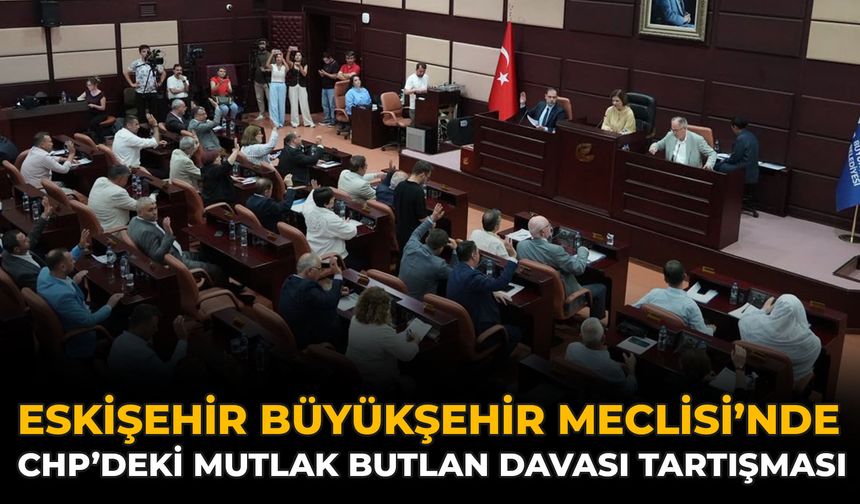 Eskişehir Büyükşehir Meclisi’nde CHP’deki Mutlak Butlan Davası Tartışması