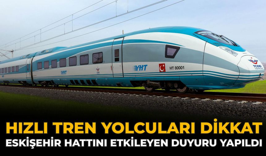 Hızlı Tren Yolcuları Dikkat: Eskişehir Hattını Etkileyen Duyuru Yapıldı