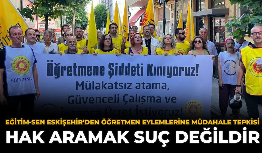 Eğitim-Sen Eskişehir’den Öğretmen Eylemlerine Müdahale Tepkisi: Hak Aramak Suç Değildir